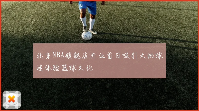 北京NBA旗舰店开业首日吸引大批球迷体验篮球文化