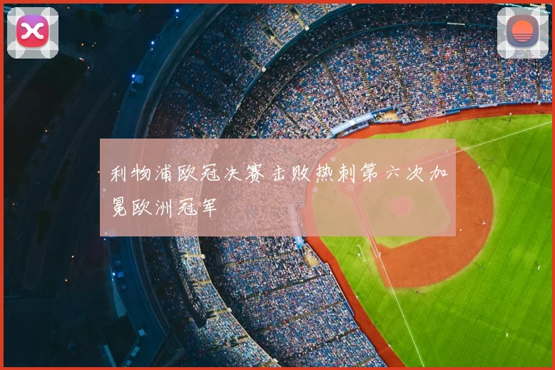 利物浦欧冠决赛击败热刺第六次加冕欧洲冠军