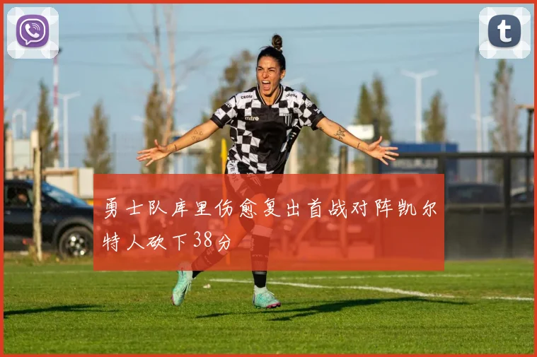 勇士队库里伤愈复出首战对阵凯尔特人砍下38分