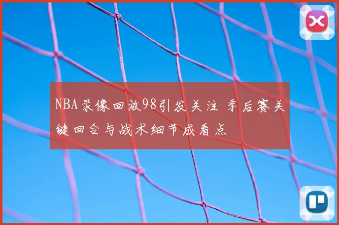 NBA录像回放98引发关注 季后赛关键回合与战术细节成看点