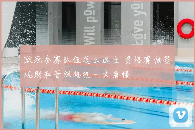 欧冠参赛队伍怎么选出 资格赛抽签规则和晋级路径一文看懂