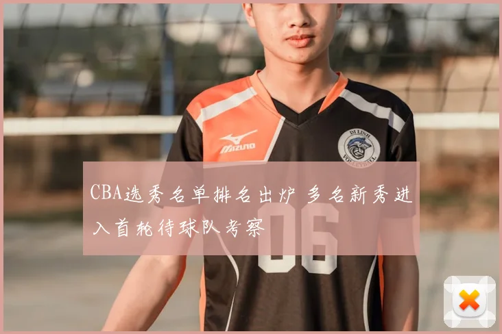 CBA选秀名单排名出炉 多名新秀进入首轮待球队考察