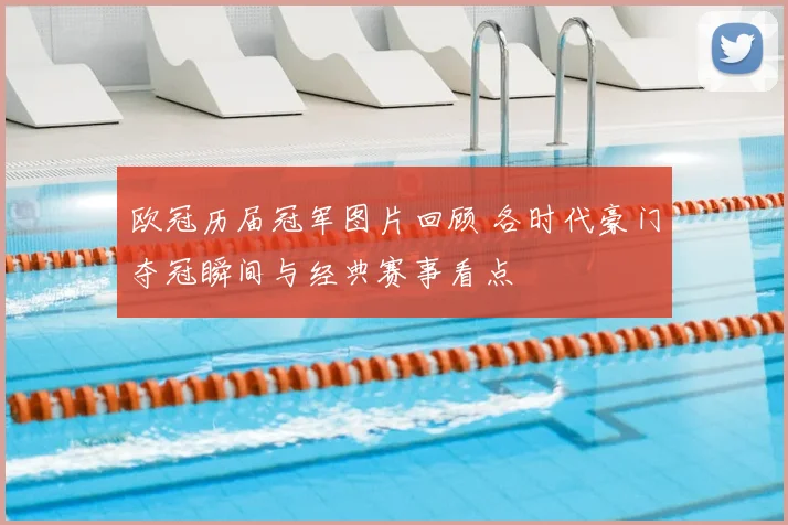 欧冠历届冠军图片回顾 各时代豪门夺冠瞬间与经典赛事看点