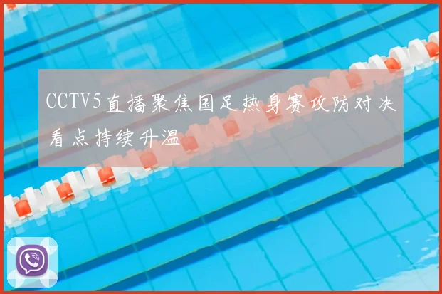 CCTV5直播聚焦国足热身赛攻防对决看点持续升温