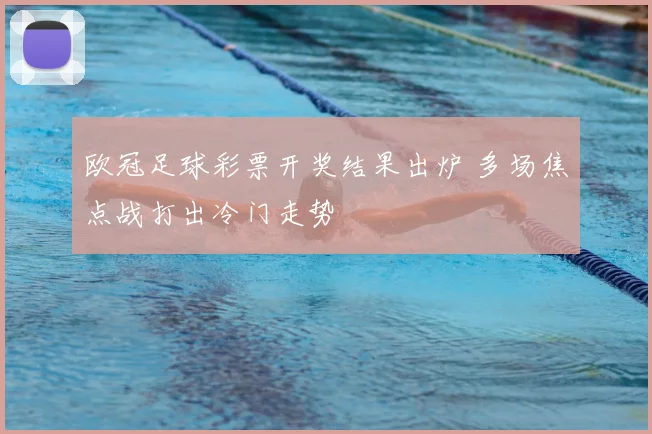 欧冠足球彩票开奖结果出炉 多场焦点战打出冷门走势