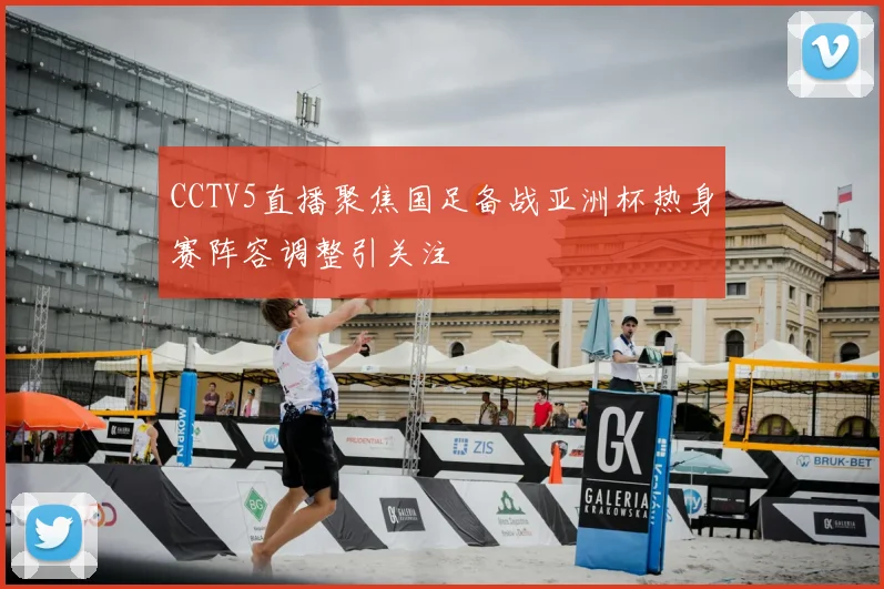 CCTV5直播聚焦国足备战亚洲杯热身赛阵容调整引关注