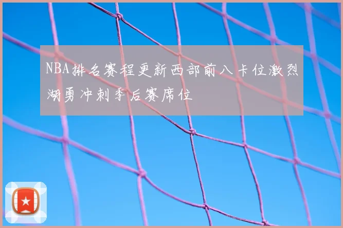 NBA排名赛程更新西部前八卡位激烈湖勇冲刺季后赛席位