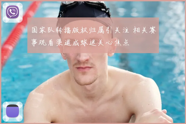 国家队转播版权归属引关注 相关赛事观看渠道成球迷关心焦点