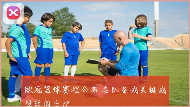 欧冠篮球赛程公布 各队备战关键战役时间出炉