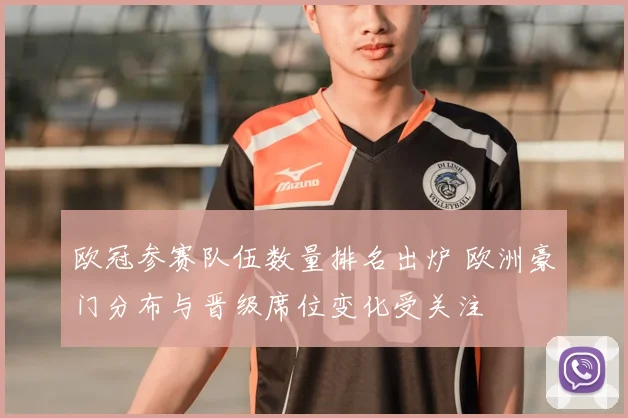 欧冠参赛队伍数量排名出炉 欧洲豪门分布与晋级席位变化受关注