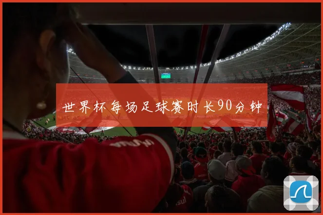 世界杯每场足球赛时长90分钟