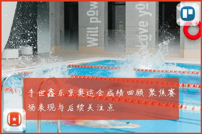 李世鑫东京奥运会成绩回顾 聚焦赛场表现与后续关注点