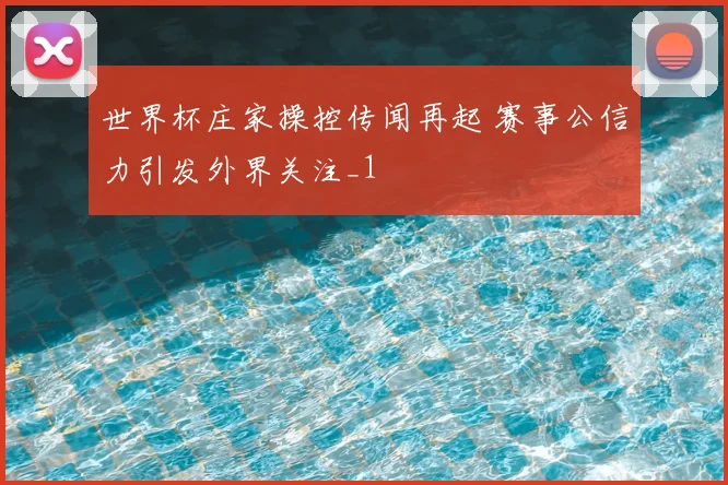 世界杯庄家操控传闻再起 赛事公信力引发外界关注_1