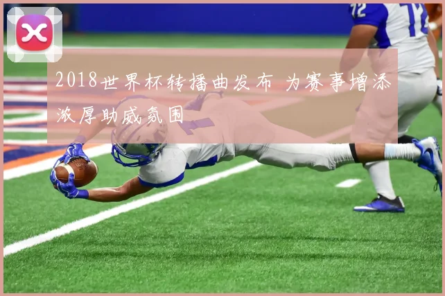 2018世界杯转播曲发布 为赛事增添浓厚助威氛围
