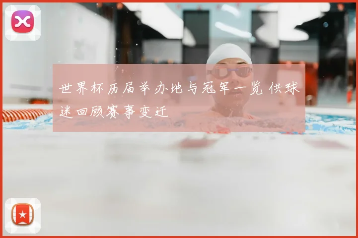 世界杯历届举办地与冠军一览 供球迷回顾赛事变迁
