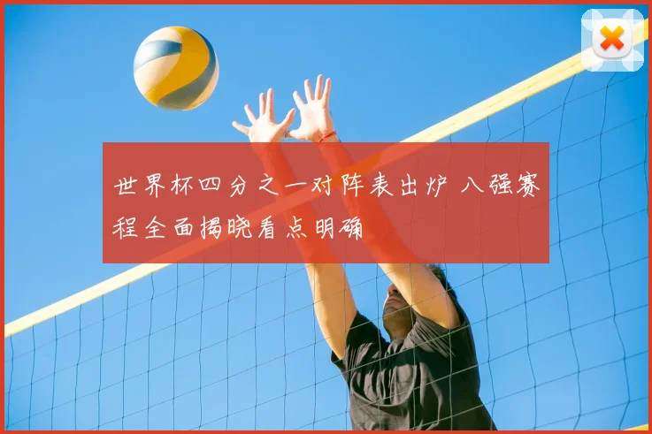 世界杯四分之一对阵表出炉 八强赛程全面揭晓看点明确