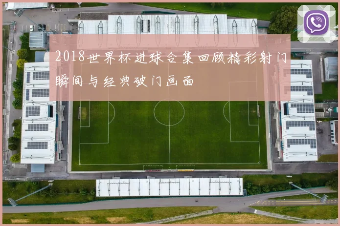 2018世界杯进球合集回顾精彩射门瞬间与经典破门画面