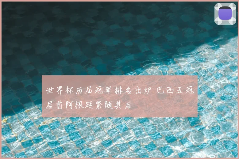 世界杯历届冠军排名出炉 巴西五冠居首阿根廷紧随其后